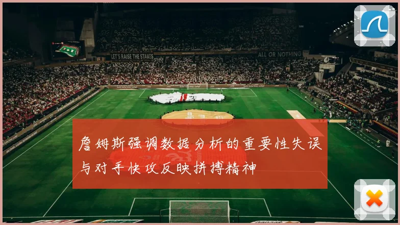 詹姆斯强调数据分析的重要性失误与对手快攻反映拼搏精神