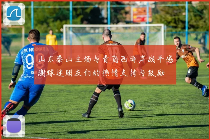 山东泰山主场与青岛西海岸战平感谢球迷朋友们的热情支持与鼓励