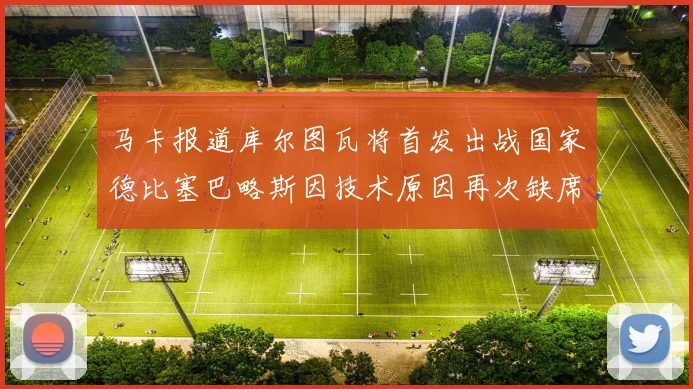 马卡报道库尔图瓦将首发出战国家德比塞巴略斯因技术原因再次缺席