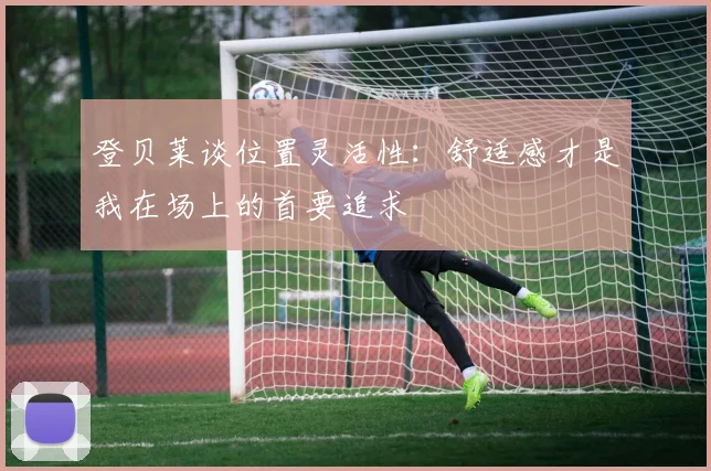 登贝莱谈位置灵活性：舒适感才是我在场上的首要追求
