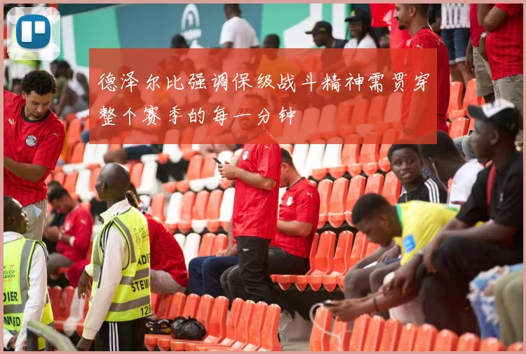 德泽尔比强调保级战斗精神需贯穿整个赛季的每一分钟
