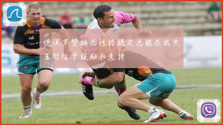 德保罗赞梅西性格稳定总能在我失落时给予鼓励和支持