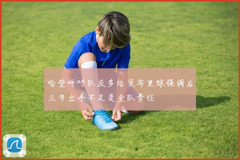 哈登呼吁队友多给莫布里球强调后三节出手不足是全队责任