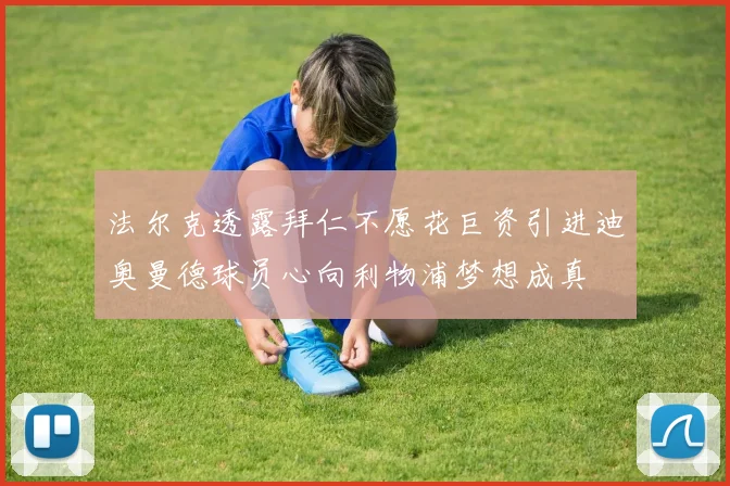 法尔克透露拜仁不愿花巨资引进迪奥曼德球员心向利物浦梦想成真